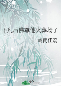 下凡后佛尊他火葬场了