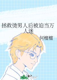 拯救烫男人后被迫当万人迷