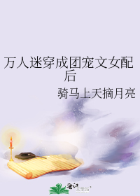 万人迷穿成团宠文女配后
