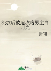 流放后被迫攻略男主白月光