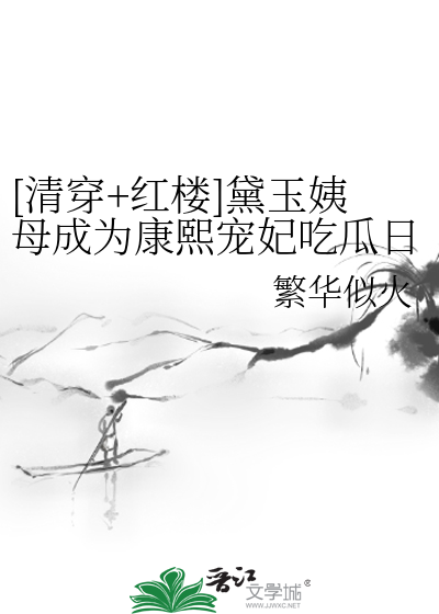 [清穿+红楼]黛玉姨母成为康熙宠妃吃瓜日常
