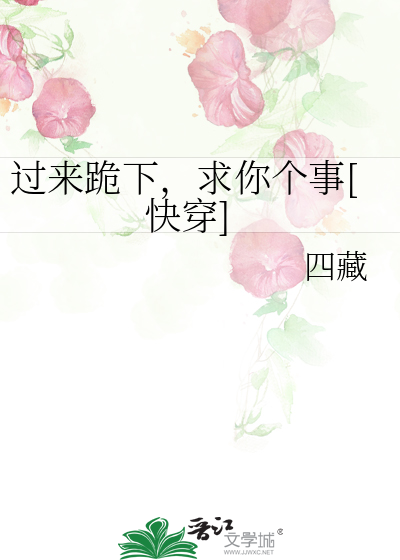 过来跪下,求你个事[快穿]