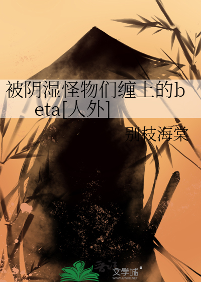 被阴湿怪物们缠上的beta[人外]