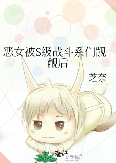 恶女被S级战斗系们觊觎后