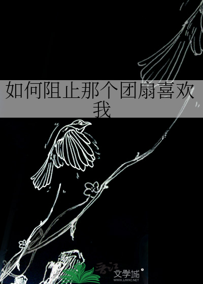 如何阻止那个团扇喜欢我