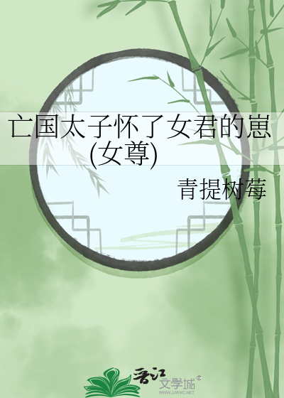 亡国太子怀了女君的崽(女尊)
