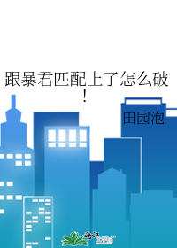 跟暴君匹配上了怎么破！