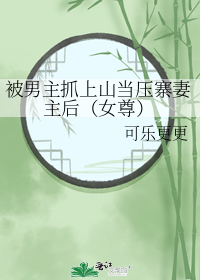 被男主抓上山当压寨妻主后（女尊）